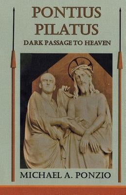 Pontius Pilatus: Dark Passage to Heaven by Ponzio, Michael a.