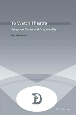 To Watch Theatre: Essays on Genre and Corporeality by Maufort, Marc