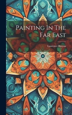 Painting In The Far East by Binyon, Laurence