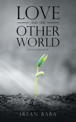 Love and the Other World: Love Lives beyond Life by Baba, Irfan