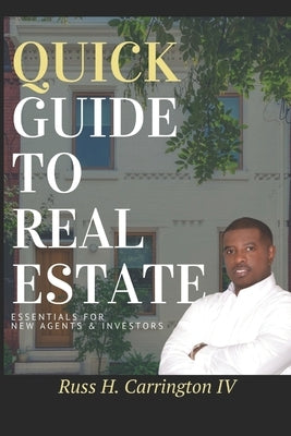 Quick Guide To Real Estate: Essentials For New Agents & Investors by Carrington, Russ H., IV