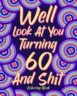 Well Look at You Turning 60 and Shit: Coloring Books for Adults, Sarcasm Quotes Coloring Book, Birthday Coloring by Paperland