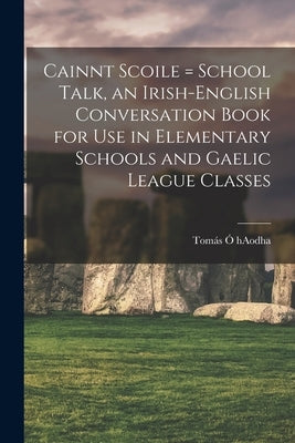 Cainnt Scoile = School Talk, an Irish-English Conversation Book for Use in Elementary Schools and Gaelic League Classes by Ó. Haodha, Tomás