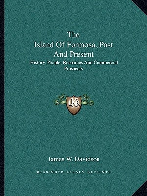 The Island Of Formosa, Past And Present: History, People, Resources And Commercial Prospects by Davidson, James W.