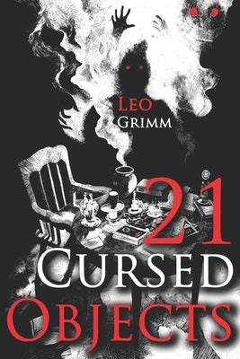 21 Cursed Objects: Stories of Haunted Artifacts - A Chilling Horror Short Stories Anthology, Horror Anthology Short Stories, Horror Short Stories Coll by Grimm, Leo