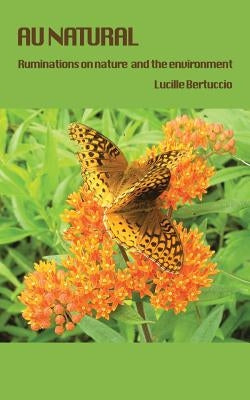 Au Natural: Ruminations on Nature by Bertuccio, Lucille J.