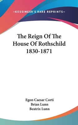 The Reign Of The House Of Rothschild 1830-1871 by Corti, Egon Caesar