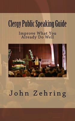 Clergy Public Speaking Guide: Improve What You Already Do Well by Zehring, John