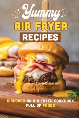 Yummy Air Fryer Recipes: Discover An Air Fryer Cookbook Full Of Foods by Lipscomb, Yoko