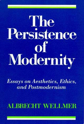 The Persistence of Modernity: Essays on Aesthetics, Ethics, and Postmodernism by Wellmer, Albrecht