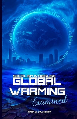 Global Warming Examined: Socialism in Disguise by Swarbrick, Mark