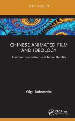 Chinese Animated Film and Ideology: Tradition, Innovation, and Interculturality by Bobrowska, Olga