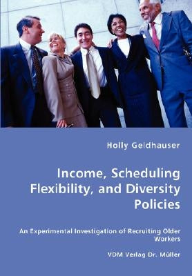 Income, Scheduling Flexibility, and Diversity Policies -An Experimental Investigation of Recruiting Older Workers by Geldhauser, Holly