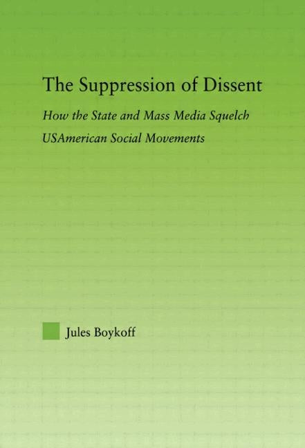 The Suppression of Dissent: How the State and Mass Media Squelch Usamerican Social Movements by Boykoff, Jules