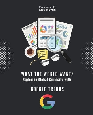 What the World Wants: Exploring Global Curiosity with Google Trends by Huynh, Kiet