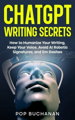 ChatGPT Writing Secrets: How to Humanize Your Writing, Keep Your Voice, Avoid AI Robotic Signatures, and Em Dashes by Buchanan, Pop