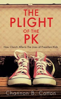 The Plight of the Pk: How Church Affects the Lives of Preachers'kids by Cotton, Channon B.