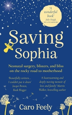 Saving Sophia: Neonatal surgery, blisters, and bliss on the rocky road to motherhood by Feely, Caro