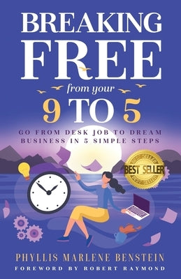 Breaking Free from Your 9-to-5: From Desk Job to Dream Business in 5 Easy Steps by Benstein, Phyllis Marlene
