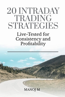 20 Intraday Trading Strategies: Live Tested for Consistency and Profitability by Manoj M