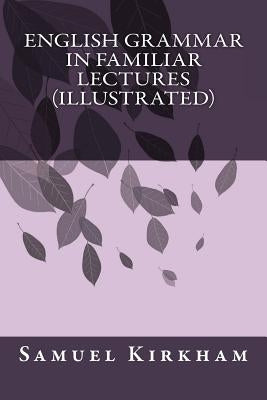 English Grammar in Familiar Lectures (Illustrated) by Samuel Kirkham