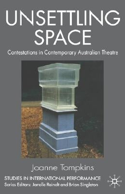 Unsettling Space: Contestations in Contemporary Australian Theatre by Tompkins, Joanne