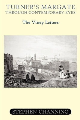 Turner's Margate Through Contemporary Eyes - The Viney Letters by Channing, Stephen Michael