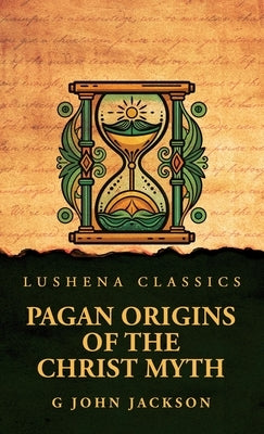 Pagan Origins of the Christ Myth by G John Jackson