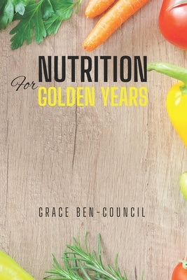 Nutrition for Golden Years: A Senior's Guide to Vibrant Health by Ben-Council, Grace