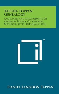 Tappan-Toppan Genealogy: Ancestors and Descendants of Abraham Toppan of Newbury, Massachusetts, 1606-1672 (1915) by Tappan, Daniel Langdon