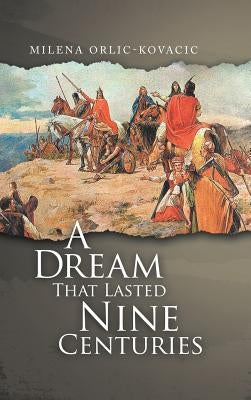 A Dream That Lasted Nine Centuries by Orlic-Kovacic, Milena