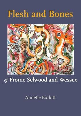 Flesh and Bones: of Frome Selwood and Wessex by Burkitt, Annette