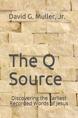 The Q Source: Discovering the Earliest Recorded Words of Jesus by Muller, David G., Jr.