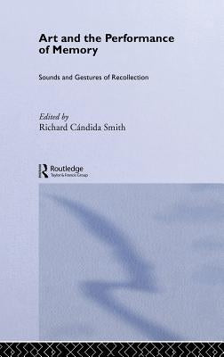 Art and the Performance of Memory: Sounds and Gestures of Recollection by Cándida Smith, Richard