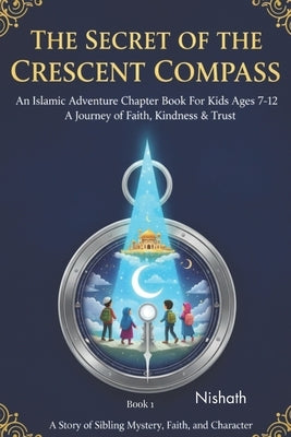 The Secret of the Crescent Compass An Islamic Adventure Chapter Book for Kids Ages 7-12: A Journey of Faith, Kindness and Trust: An Uplifting Islamic by F, Nishath