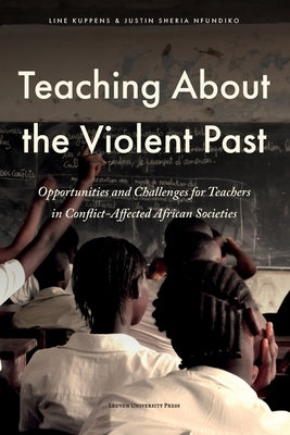 Teaching about the Violent Past: Opportunities and Challenges for Teachers in Conflict-Affected African Societies by Kuppens, Line
