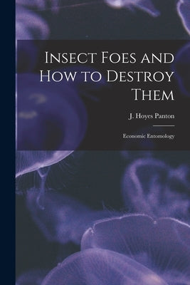 Insect Foes and How to Destroy Them [microform]: Economic Entomology by Panton, J. Hoyes (James Hoyes) 1847-