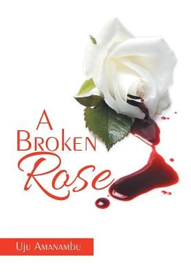 A Broken Rose by Amanambu, Uju