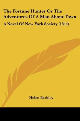 The Fortune Hunter Or The Adventures Of A Man About Town: A Novel Of New York Society (1844) by Berkley, Helen