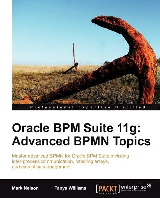 Oracle Bpm Suite 11g: Advanced Bpmn Topics by Nelson, Mark