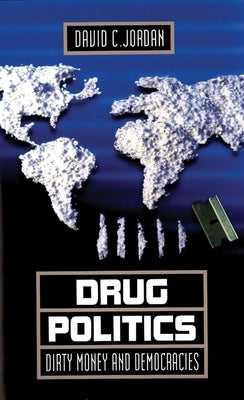Drug Politics: Dirty Money and Democracies Volume 1 by Jordan, David C.