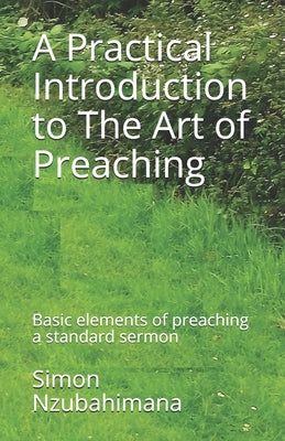 A Practical Introduction to The Art of Preaching: Basic elements of preaching a standard sermon by Nzubahimana, Simon