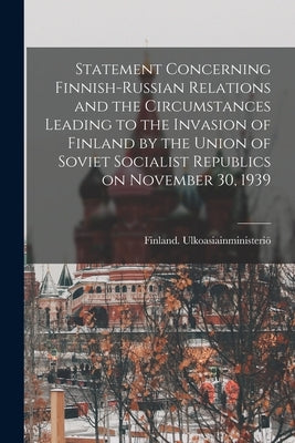 Statement Concerning Finnish-Russian Relations and the Circumstances Leading to the Invasion of Finland by the Union of Soviet Socialist Republics on by Finland Ulkoasiainministerio&#776