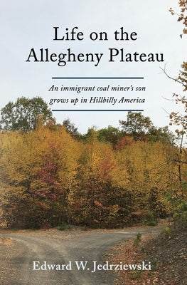 Life on the Allegheny Plateau: An immigrant coal miner's son grows up in Hillbilly America by Jedrziewski, Edward W.
