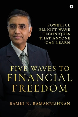 Five Waves to Financial Freedom: Powerful Elliott Wave Techniques That Anyone Can Learn by Ramki N Ramakrishnan
