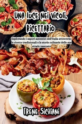 Una luce nei vicoli, ricettario: Esplorando i sapori autentici dell'Italia attraverso le ricette tradizionali e le storie culinarie delle sue strade n by Siciliani, Irene
