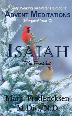 Advent Meditations (Liturgical Year C): Isaiah, the Prophet by Fredericksen, Mark