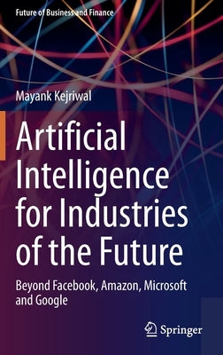 Artificial Intelligence for Industries of the Future: Beyond Facebook, Amazon, Microsoft and Google by Kejriwal, Mayank