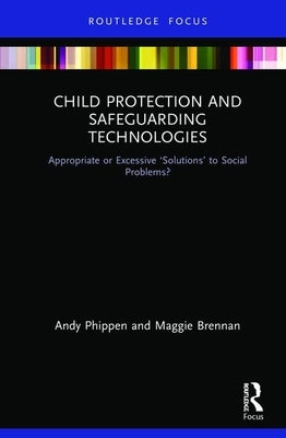 Child Protection and Safeguarding Technologies: Appropriate or Excessive 'Solutions' to Social Problems? by Brennan, Maggie
