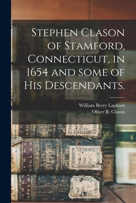 Stephen Clason of Stamford, Connecticut, in 1654 and Some of His Descendants. by Lapham, William Berry 1828-1894